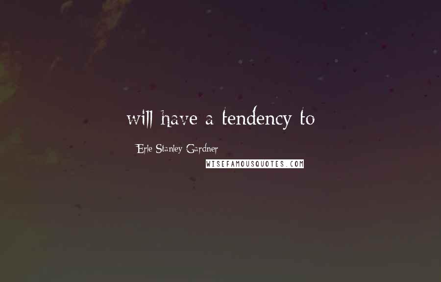 Erle Stanley Gardner Quotes: will-have a tendency to