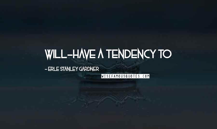 Erle Stanley Gardner Quotes: will-have a tendency to