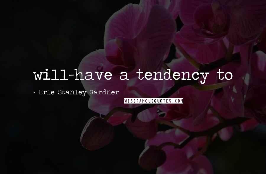 Erle Stanley Gardner Quotes: will-have a tendency to