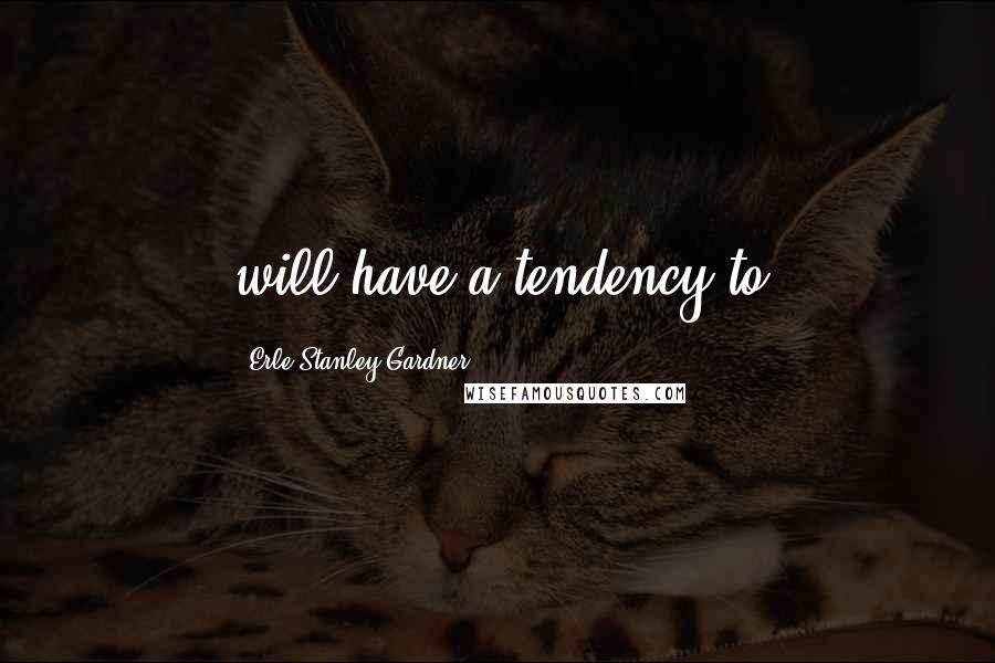 Erle Stanley Gardner Quotes: will-have a tendency to