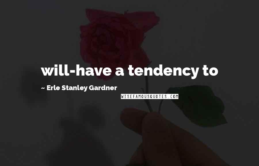 Erle Stanley Gardner Quotes: will-have a tendency to