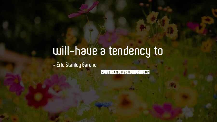 Erle Stanley Gardner Quotes: will-have a tendency to