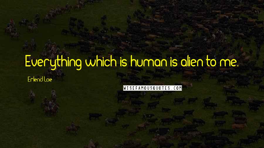 Erlend Loe Quotes: Everything which is human is alien to me.