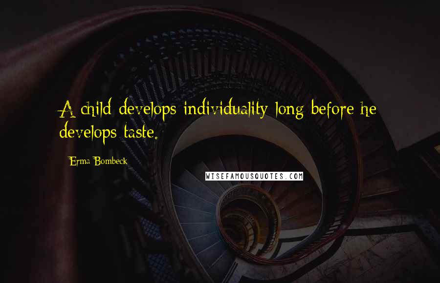 Erma Bombeck Quotes: A child develops individuality long before he develops taste.