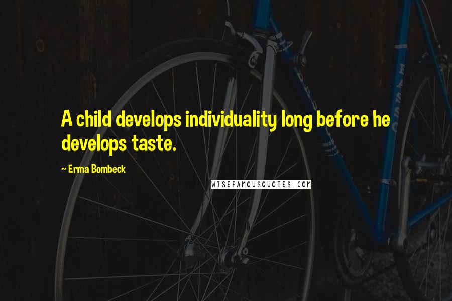 Erma Bombeck Quotes: A child develops individuality long before he develops taste.