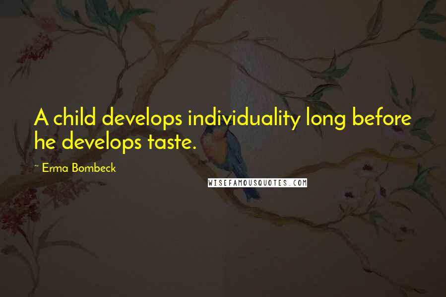 Erma Bombeck Quotes: A child develops individuality long before he develops taste.