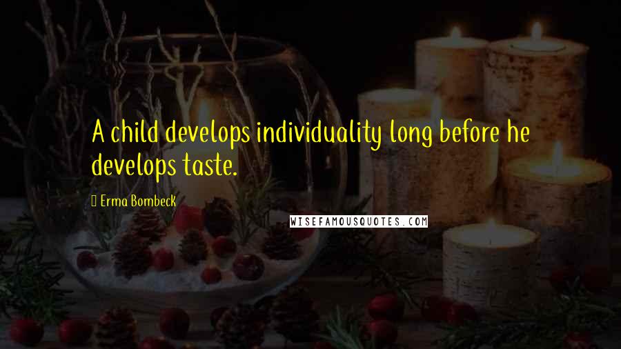 Erma Bombeck Quotes: A child develops individuality long before he develops taste.