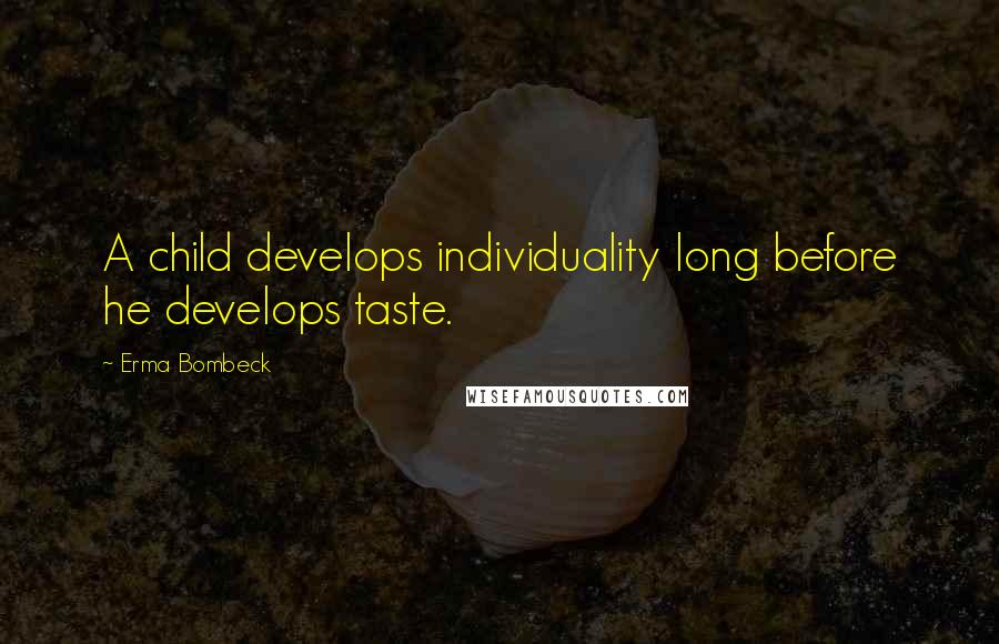 Erma Bombeck Quotes: A child develops individuality long before he develops taste.