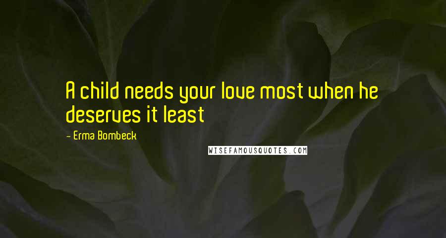 Erma Bombeck Quotes: A child needs your love most when he deserves it least