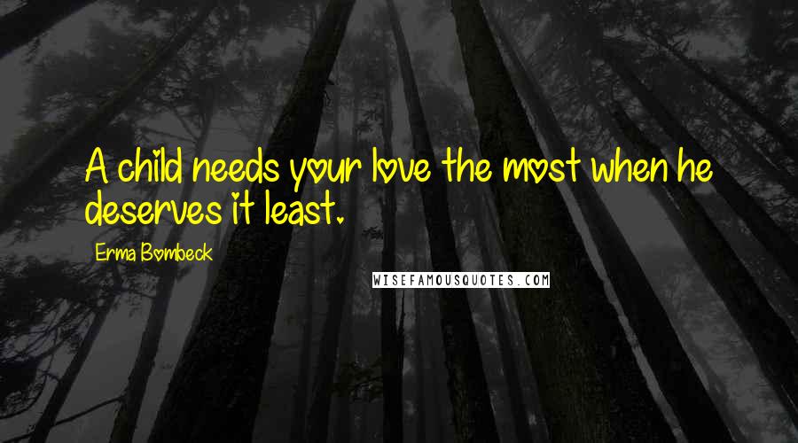 Erma Bombeck Quotes: A child needs your love the most when he deserves it least.