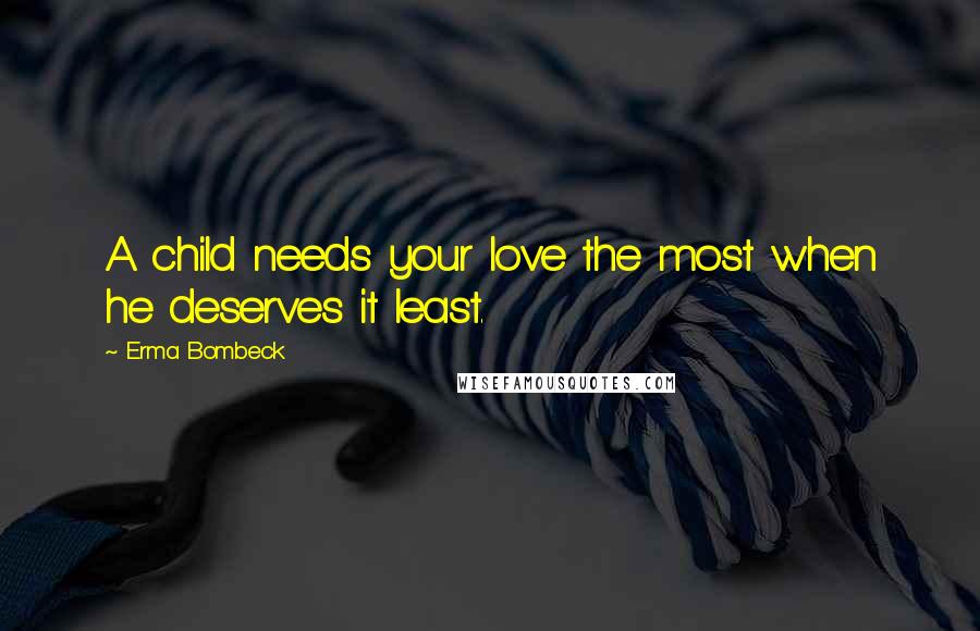 Erma Bombeck Quotes: A child needs your love the most when he deserves it least.
