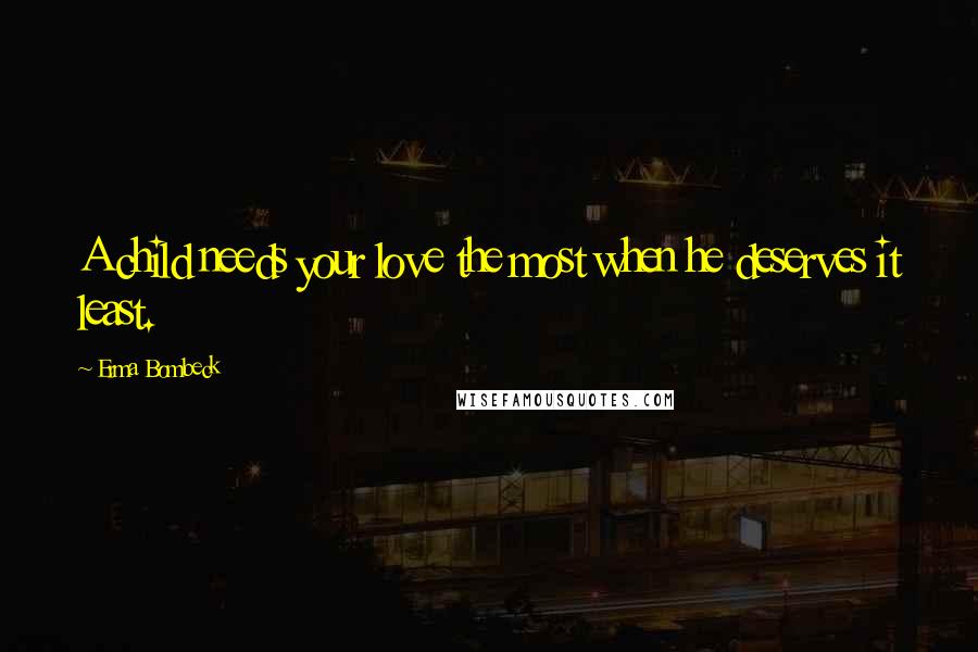 Erma Bombeck Quotes: A child needs your love the most when he deserves it least.