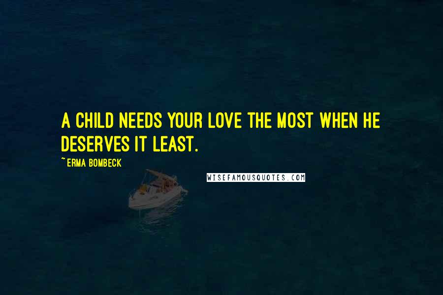 Erma Bombeck Quotes: A child needs your love the most when he deserves it least.