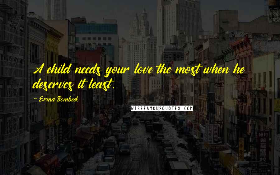 Erma Bombeck Quotes: A child needs your love the most when he deserves it least.