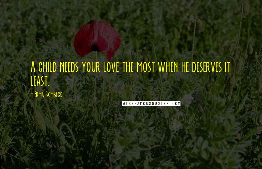 Erma Bombeck Quotes: A child needs your love the most when he deserves it least.