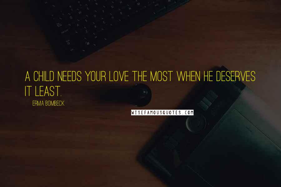 Erma Bombeck Quotes: A child needs your love the most when he deserves it least.