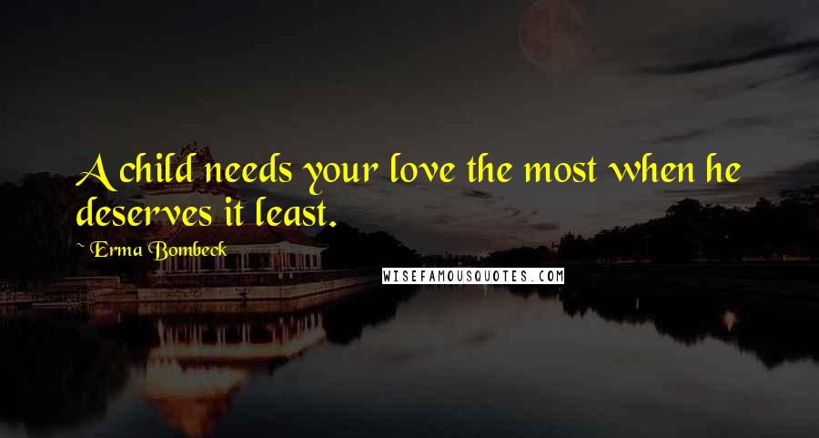 Erma Bombeck Quotes: A child needs your love the most when he deserves it least.