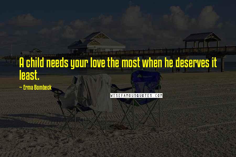 Erma Bombeck Quotes: A child needs your love the most when he deserves it least.