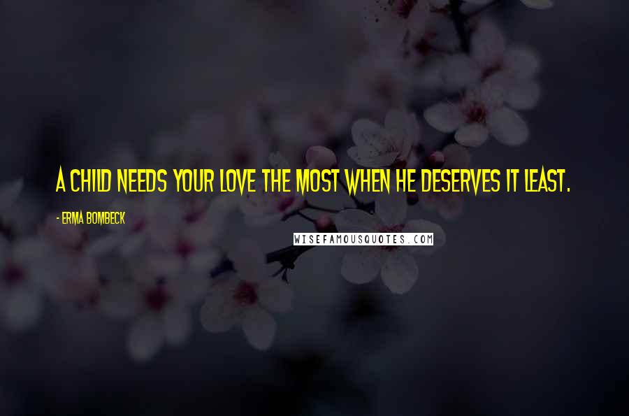 Erma Bombeck Quotes: A child needs your love the most when he deserves it least.