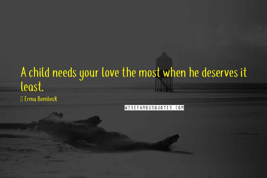 Erma Bombeck Quotes: A child needs your love the most when he deserves it least.
