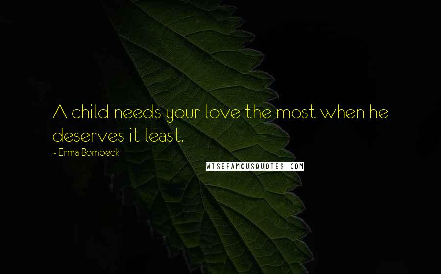 Erma Bombeck Quotes: A child needs your love the most when he deserves it least.