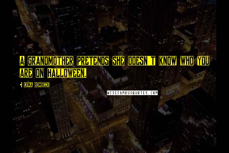 Erma Bombeck Quotes: A grandmother pretends she doesn't know who you are on Halloween.