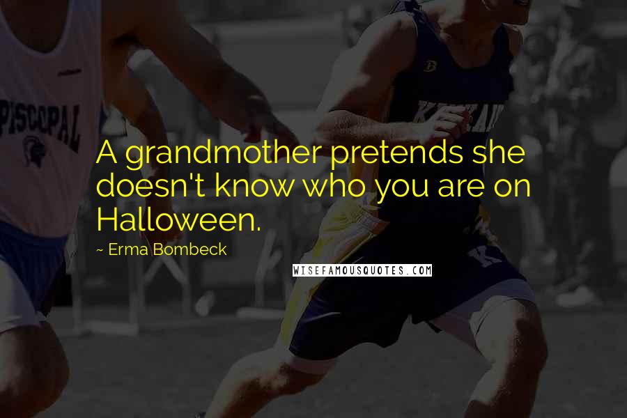 Erma Bombeck Quotes: A grandmother pretends she doesn't know who you are on Halloween.