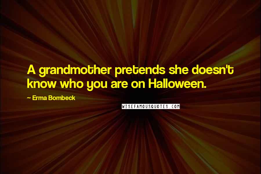 Erma Bombeck Quotes: A grandmother pretends she doesn't know who you are on Halloween.
