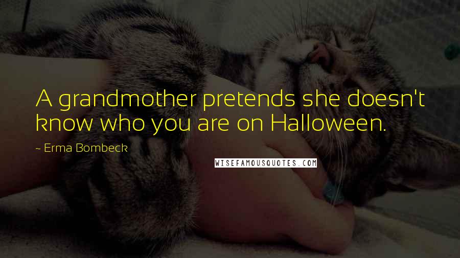 Erma Bombeck Quotes: A grandmother pretends she doesn't know who you are on Halloween.