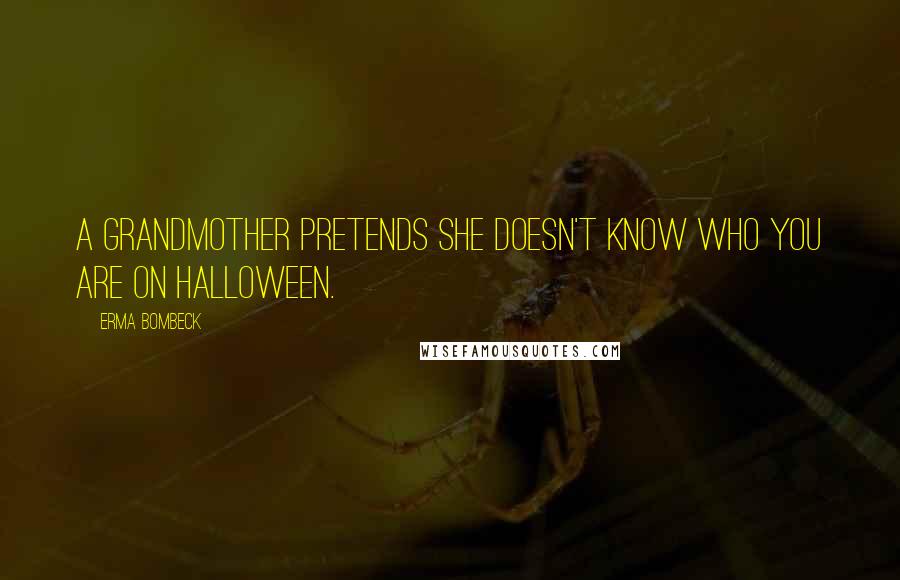 Erma Bombeck Quotes: A grandmother pretends she doesn't know who you are on Halloween.