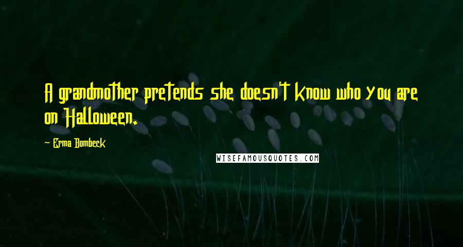 Erma Bombeck Quotes: A grandmother pretends she doesn't know who you are on Halloween.