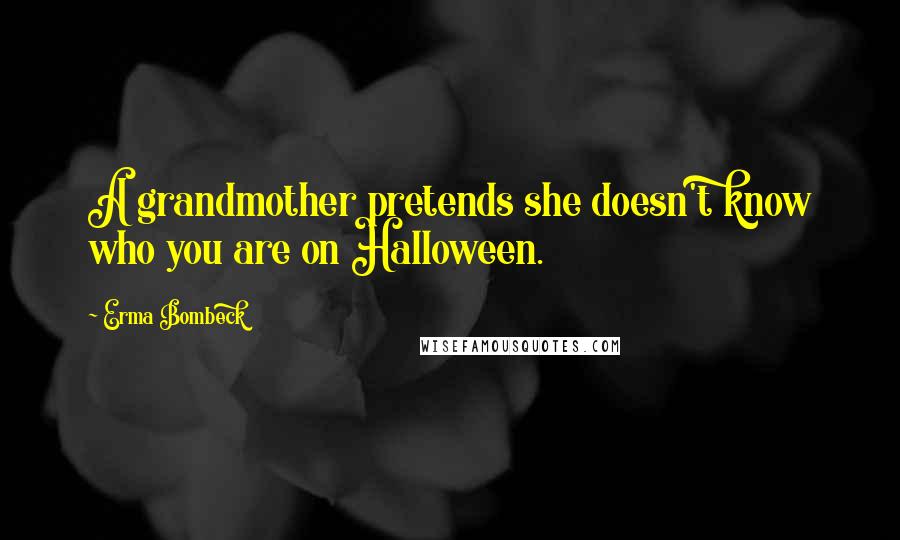 Erma Bombeck Quotes: A grandmother pretends she doesn't know who you are on Halloween.