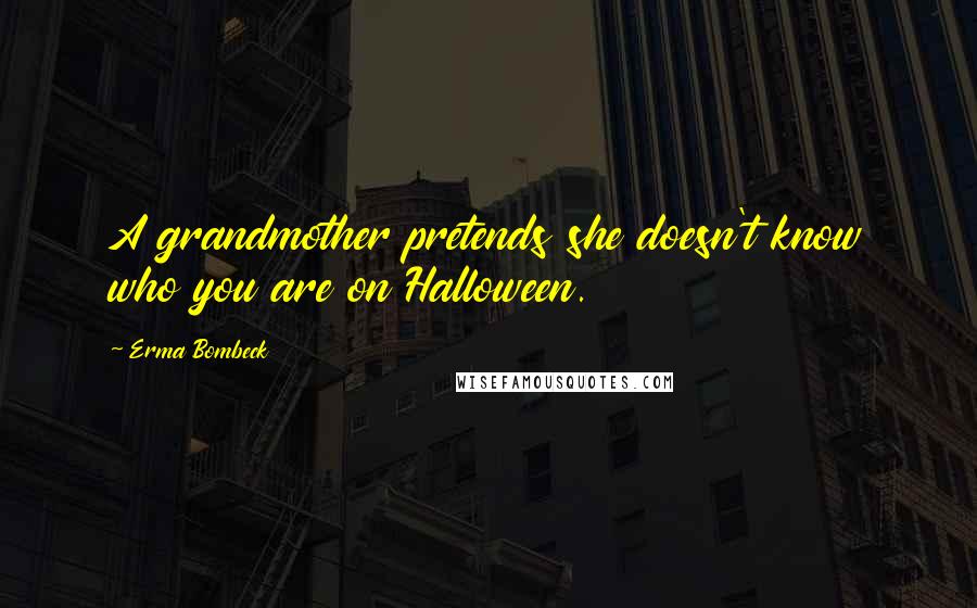 Erma Bombeck Quotes: A grandmother pretends she doesn't know who you are on Halloween.