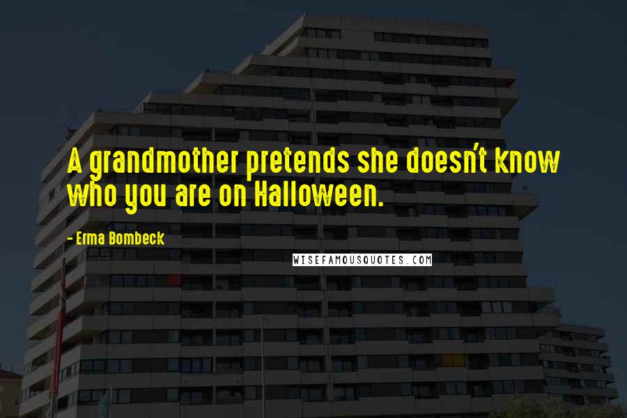 Erma Bombeck Quotes: A grandmother pretends she doesn't know who you are on Halloween.