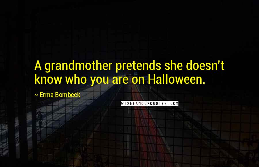 Erma Bombeck Quotes: A grandmother pretends she doesn't know who you are on Halloween.