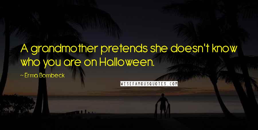 Erma Bombeck Quotes: A grandmother pretends she doesn't know who you are on Halloween.