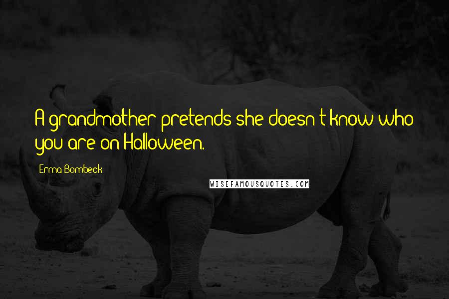 Erma Bombeck Quotes: A grandmother pretends she doesn't know who you are on Halloween.