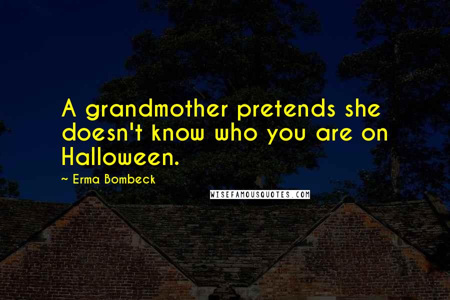 Erma Bombeck Quotes: A grandmother pretends she doesn't know who you are on Halloween.