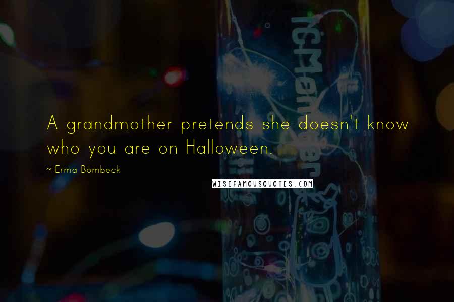 Erma Bombeck Quotes: A grandmother pretends she doesn't know who you are on Halloween.