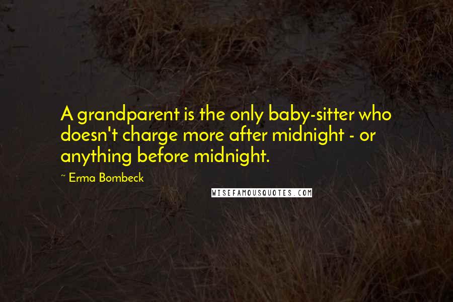 Erma Bombeck Quotes: A grandparent is the only baby-sitter who doesn't charge more after midnight - or anything before midnight.