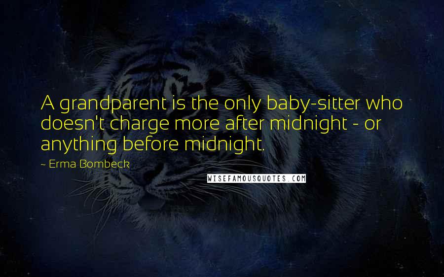 Erma Bombeck Quotes: A grandparent is the only baby-sitter who doesn't charge more after midnight - or anything before midnight.