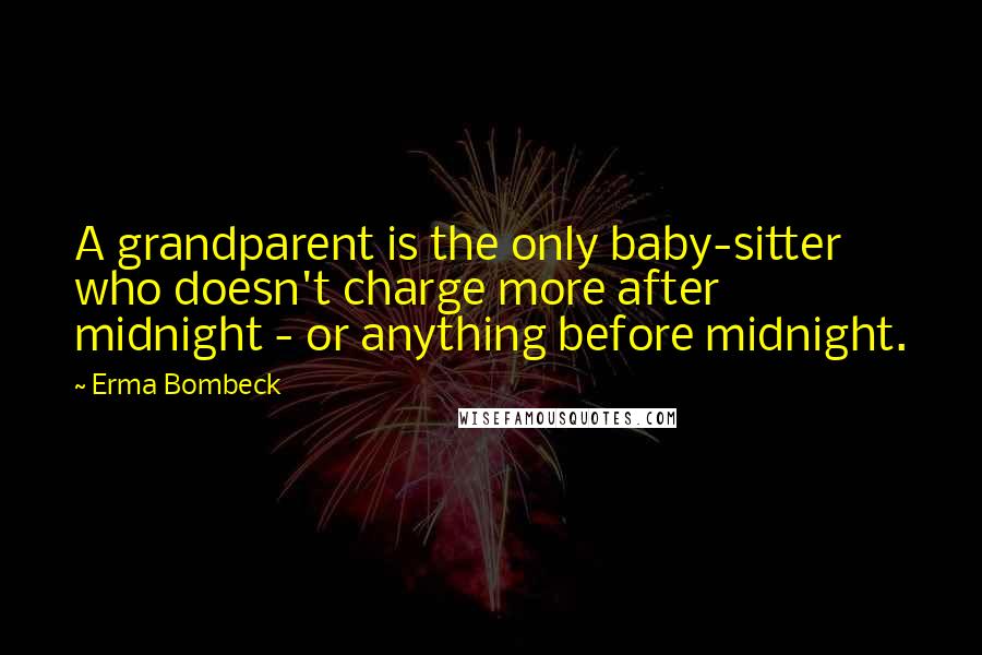 Erma Bombeck Quotes: A grandparent is the only baby-sitter who doesn't charge more after midnight - or anything before midnight.