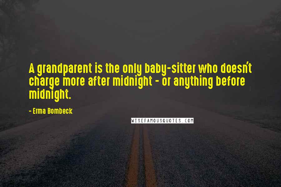 Erma Bombeck Quotes: A grandparent is the only baby-sitter who doesn't charge more after midnight - or anything before midnight.