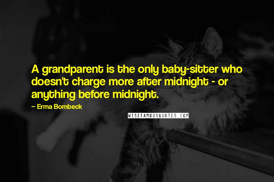 Erma Bombeck Quotes: A grandparent is the only baby-sitter who doesn't charge more after midnight - or anything before midnight.