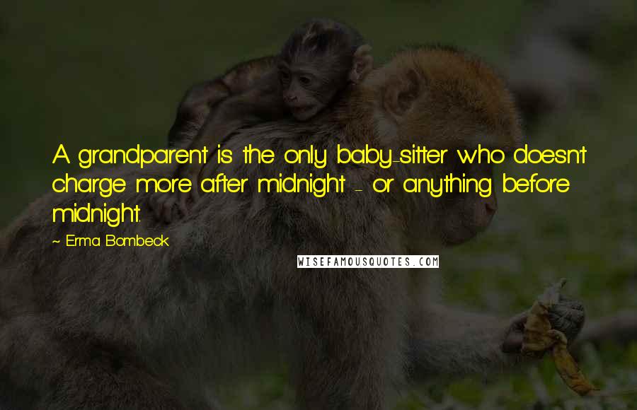 Erma Bombeck Quotes: A grandparent is the only baby-sitter who doesn't charge more after midnight - or anything before midnight.