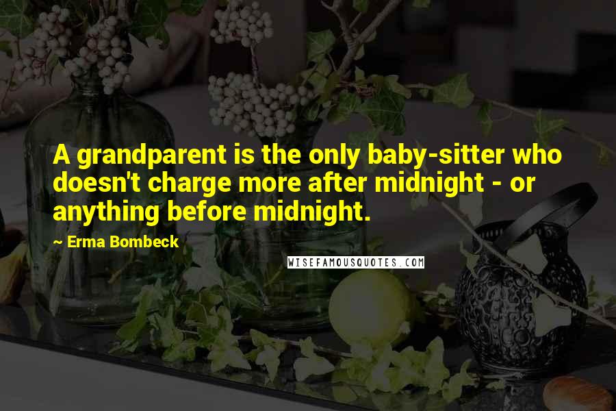 Erma Bombeck Quotes: A grandparent is the only baby-sitter who doesn't charge more after midnight - or anything before midnight.