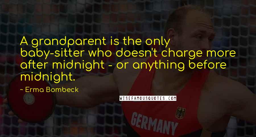 Erma Bombeck Quotes: A grandparent is the only baby-sitter who doesn't charge more after midnight - or anything before midnight.