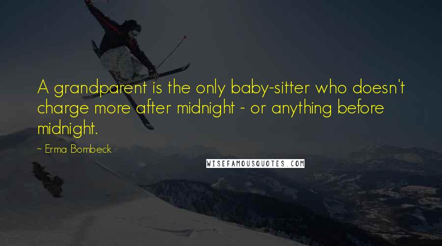 Erma Bombeck Quotes: A grandparent is the only baby-sitter who doesn't charge more after midnight - or anything before midnight.