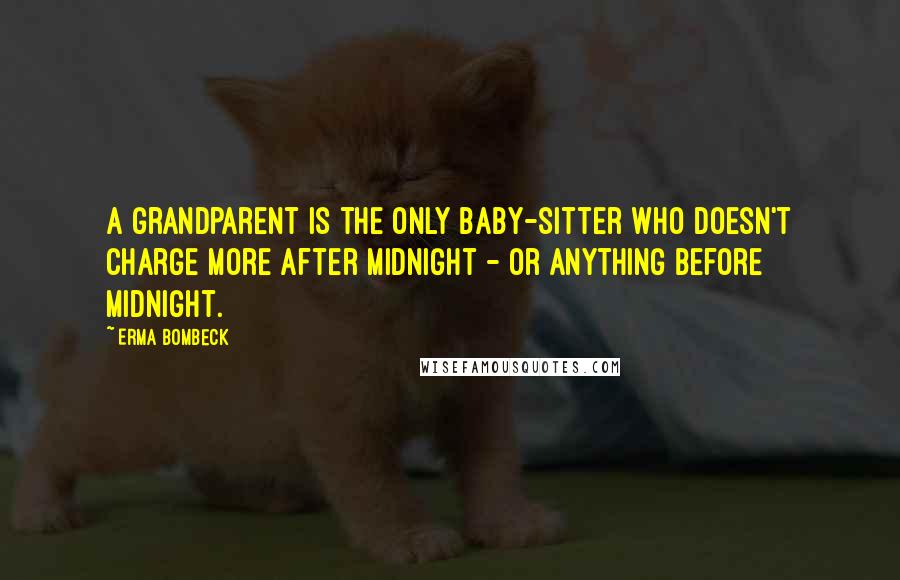 Erma Bombeck Quotes: A grandparent is the only baby-sitter who doesn't charge more after midnight - or anything before midnight.