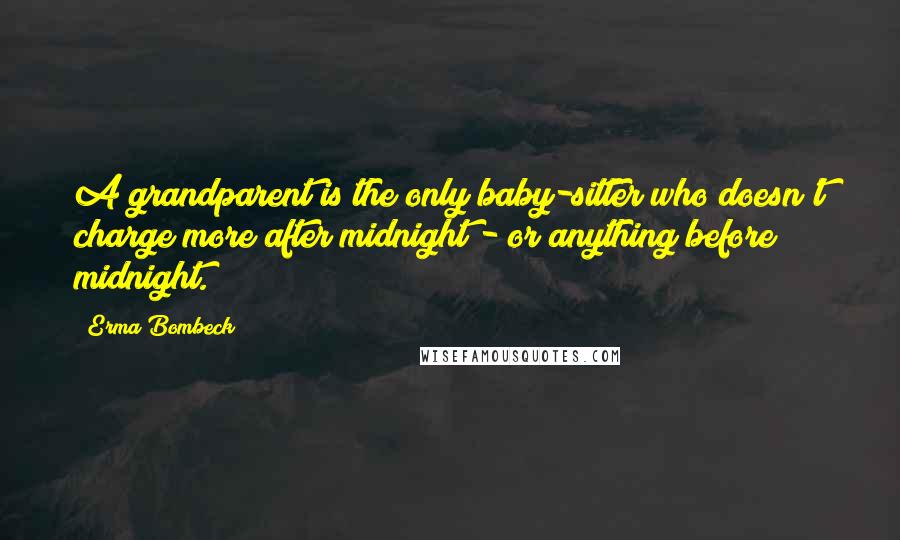 Erma Bombeck Quotes: A grandparent is the only baby-sitter who doesn't charge more after midnight - or anything before midnight.